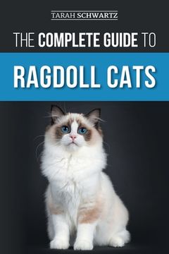 portada The Complete Guide to Ragdoll Cats: Choosing, Preparing for, House Training, Grooming, Feeding, Caring for, and Loving Your New Ragdoll Cat (en Inglés)
