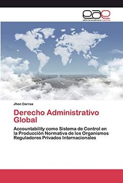portada Derecho Administrativo Global: Accountability Como Sistema de Control en la Producción Normativa de los Organismos Reguladores Privados Internacionales