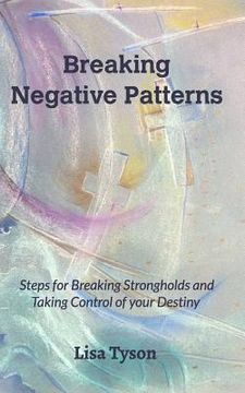 portada Breaking Negative Patterns: Steps for Breaking Strongholds and Taking Control of your Destiny