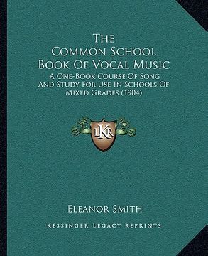 portada the common school book of vocal music the common school book of vocal music: a one-book course of song and study for use in schools of mia one-book co (en Inglés)