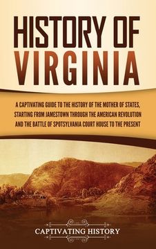 portada History of Virginia: A Captivating Guide to the History of the Mother of States, Starting From Jamestown Through the American Revolution and the Battle of Spotsylvania Court House to the Present (en Inglés)