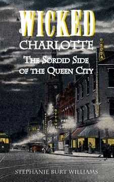 portada Wicked Charlotte: The Sordid Side of the Queen City (en Inglés)