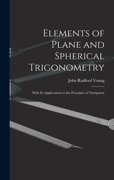 portada Elements of Plane and Spherical Trigonometry: With Its Applications to the Principles of Navigation (en Inglés)