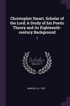 portada Christopher Smart, Scholar of the Lord: A Study of his Poetic Theory and its Eighteenth-century Background: 2 (in English)