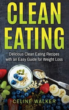 portada Clean Eating: Delicious Clean Eating Recipes with an Easy Guide for Weight Loss (en Inglés)