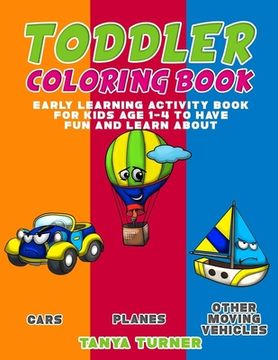 portada Toddler Coloring Book: Early Learning Activity Book for Kids Age 1-4 to Have Fun and Learn about Cars, Planes and Other Moving Vehicles while