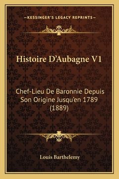 portada Histoire D'Aubagne V1: Chef-Lieu De Baronnie Depuis Son Origine Jusqu'en 1789 (1889) (en Francés)