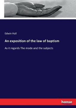 portada An exposition of the law of baptism: As it regards The mode and the subjects (en Inglés)
