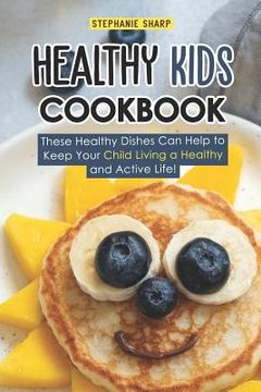 portada Healthy Kids Cookbook: These Healthy Dishes can Help to Keep Your Child Living a Healthy and Active Life! (en Inglés)