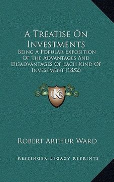 portada a treatise on investments: being a popular exposition of the advantages and disadvantages of each kind of investment (1852) (in English)