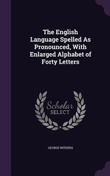 portada The English Language Spelled As Pronounced, With Enlarged Alphabet of Forty Letters (en Inglés)