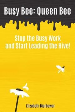 portada Busy Bee: Queen Bee: Stop the Busy Work and Start Leading the Hive! (en Inglés)