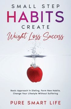 portada Small Step Habits Create Weight Loss Success: Basic Approach in Dieting. Form new Habits. Change Your Lifestyle Without Suffering (in English)