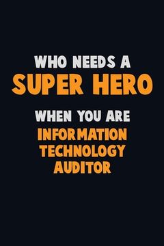 portada Who Need A SUPER HERO, When You Are Information Technology Auditor: 6X9 Career Pride 120 pages Writing Notebooks (en Inglés)