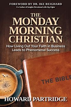 portada The Monday Morning Christian: How Living out Your Faith in Business Leads to Phenomenal Success (in English)