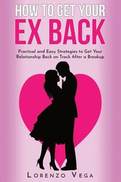 portada How to Get Your Ex Back: Practical and Easy Strategies to Get Your Relationship Back on Track After a Breakup (en Inglés)