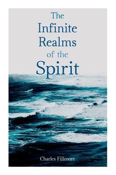 portada The Infinite Realms of the Spirit: Christian Healing, The Twelve Powers of Man, Prosperity, Jesus Christ Heals, Mysteries of John, Atom-Smashing Power 