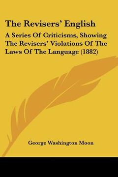 portada the revisers' english: a series of criticisms, showing the revisers' violations of the laws of the language (1882)