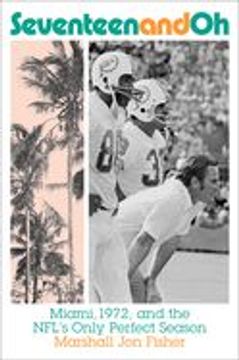 portada Seventeen and oh: Miami, 1972, and the Nfl's Only Perfect Season (en Inglés)