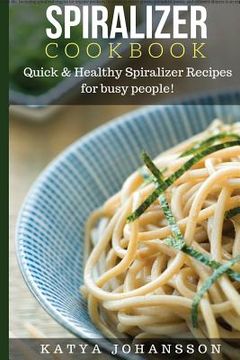 portada Spiralizer Cookbook: Quick & Healthy Spiralizer Recipes for busy people! (en Inglés)