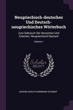 portada Neugriechisch-deutsches Und Deutsch-neugriechisches Wörterbuch: Zum Gebrauch Der Deutschen Und Griechen. Neugriechisch Deutsch; Volume 1 (en Inglés)