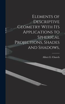 portada Elements of Descriptive Geometry With its Applications to Spherical Projections, Shades and Shadows, (en Inglés)