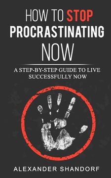 portada How To Stop Procrastinating Now: A Step by Step Guide to Live Successfully Now (en Inglés)