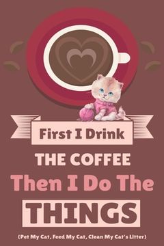 portada First I Drink The Coffee Then I Do The Things (Pet My Cat, Feed My Cat, Clean My Cat's Litter) (en Inglés)