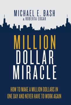 portada Million Dollar Miracle: How to Make a Million Dollars in One Day and Never Have To Work Again (en Inglés)