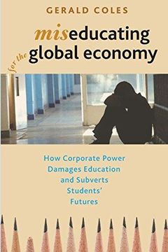portada Miseducating for the Global Economy: How Corporate Power Damages Education and Subverts Students' Futures (in English)