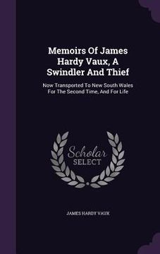 portada Memoirs Of James Hardy Vaux, A Swindler And Thief: Now Transported To New South Wales For The Second Time, And For Life