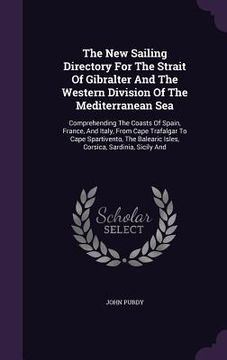 portada The New Sailing Directory For The Strait Of Gibralter And The Western Division Of The Mediterranean Sea: Comprehending The Coasts Of Spain, France, An (en Inglés)