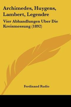 portada Archimedes, Huygens, Lambert, Legendre: Vier Abhandlungen Uber Die Kreismessung (1892) (en Alemán)