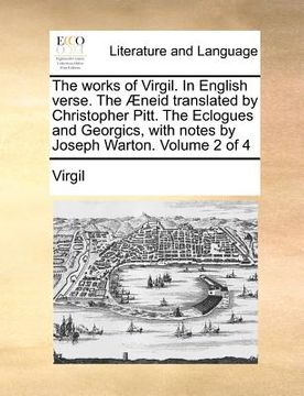 portada the works of virgil. in english verse. the aeneid translated by christopher pitt. the eclogues and georgics, with notes by joseph warton. volume 2 of (in English)