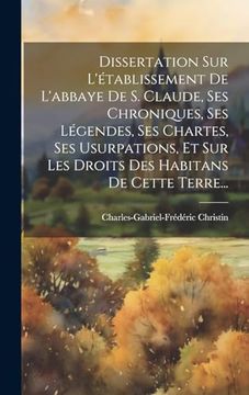 portada Dissertation sur L'établissement de L'abbaye de s. Claude, ses Chroniques, ses Légendes, ses Chartes, ses Usurpations, et sur les Droits des Habitans de Cette Terre. (en Francés)