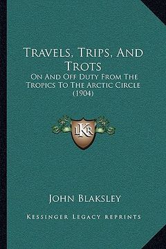 portada travels, trips, and trots: on and off duty from the tropics to the arctic circle (1904)on and off duty from the tropics to the arctic circle (190 (in English)