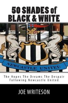 portada 50 Shades of Black & White: (the hopes the dreams the despair) Following Newcastle United (en Inglés)