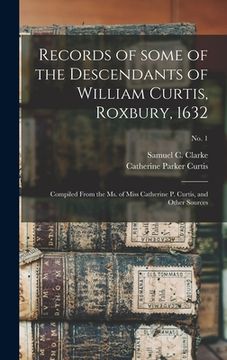 portada Records of Some of the Descendants of William Curtis, Roxbury, 1632: Compiled From the Ms. of Miss Catherine P. Curtis, and Other Sources; no. 1 (en Inglés)