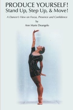 portada Produce Yourself! Stand Up! Step Up! & Move!: A Dancer's View on Focus, Presence, and Confidence