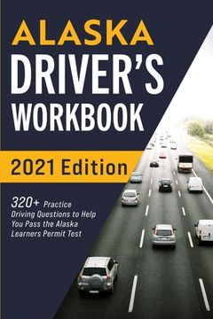 portada Alaska Driver's Workbook: 320+ Practice Driving Questions to Help You Pass the Alaska Learner's Permit Test (in English)