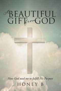 portada A Beautiful Gift from God: How God used me to fulfill His purpose (en Inglés)