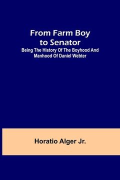 portada From Farm Boy to Senator: Being the History of the Boyhood and Manhood of Daniel Webter