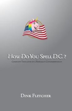 portada How Do You Spell D.C.?: Complete Thoughts of a Freshman Congresswoman (in English)