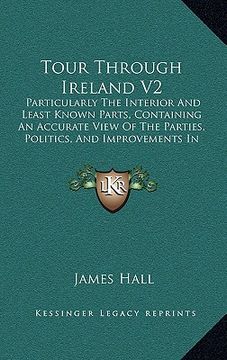 portada tour through ireland v2: particularly the interior and least known parts, containing an accurate view of the parties, politics, and improvement (en Inglés)