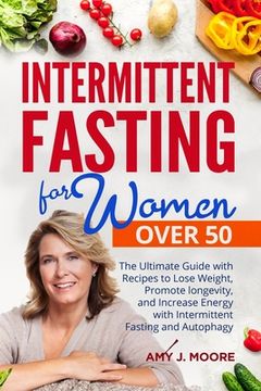 Intermittent Fasting for Women Over 50: The Ultimate Guide with Recipes to Lose Weight, Promote longevity, and Increase Energy with Intermittent Fasti (en Inglés)