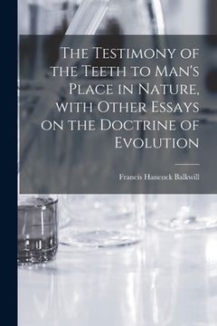 portada The Testimony of the Teeth to Man's Place in Nature, With Other Essays on the Doctrine of Evolution