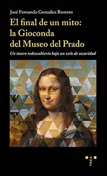 portada El Final de un Mito: La Gioconda del Museo del Prado: Un Tesoro Redescubierto Bajo un Velo de Oscuridad (in Spanish)