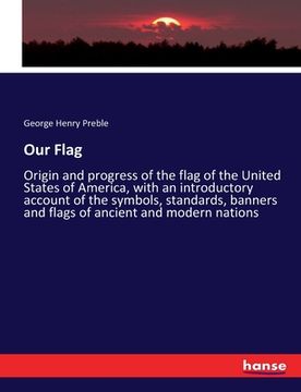 portada Our Flag: Origin and progress of the flag of the United States of America, with an introductory account of the symbols, standard (en Inglés)