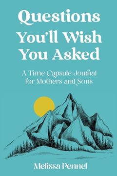 portada Questions You'll Wish You Asked: A Time Capsule Journal for Mothers and Sons (en Inglés)