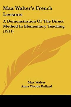 portada max walter's french lessons: a demonstration of the direct method in elementary teaching (1911) (en Inglés)